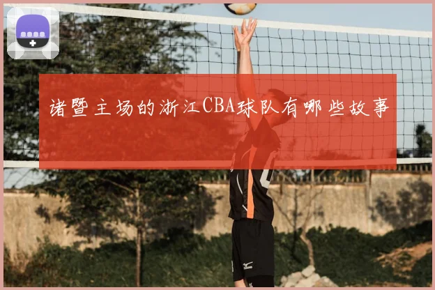 诸暨主场的浙江CBA球队有哪些故事
