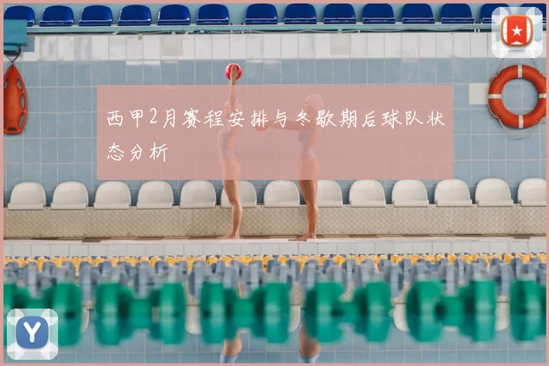 西甲2月赛程安排与冬歇期后球队状态分析
