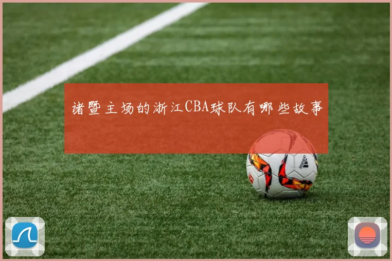 诸暨主场的浙江CBA球队有哪些故事