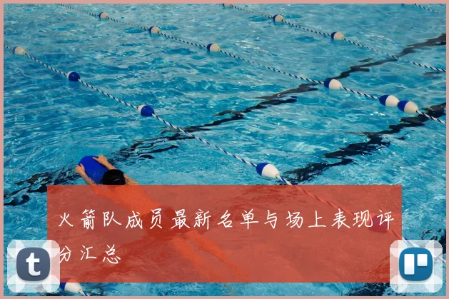 火箭队成员最新名单与场上表现评分汇总