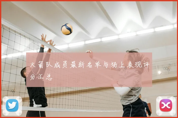 火箭队成员最新名单与场上表现评分汇总