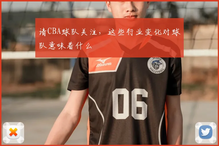 请CBA球队关注，这些行业变化对球队意味着什么