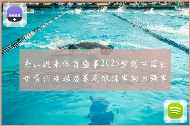 舟山迎来体育盛事2025梦想中国社会责任活动启幕足球拥军助力强军建设