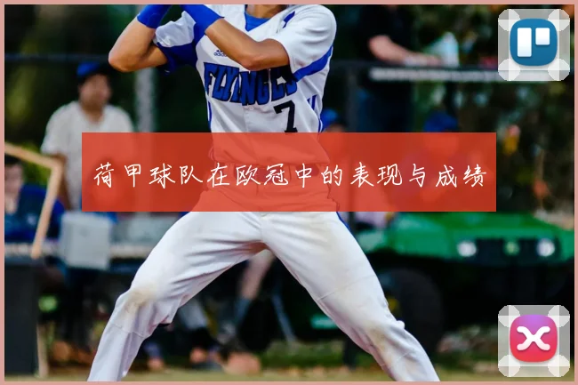 荷甲球队在欧冠中的表现与成绩