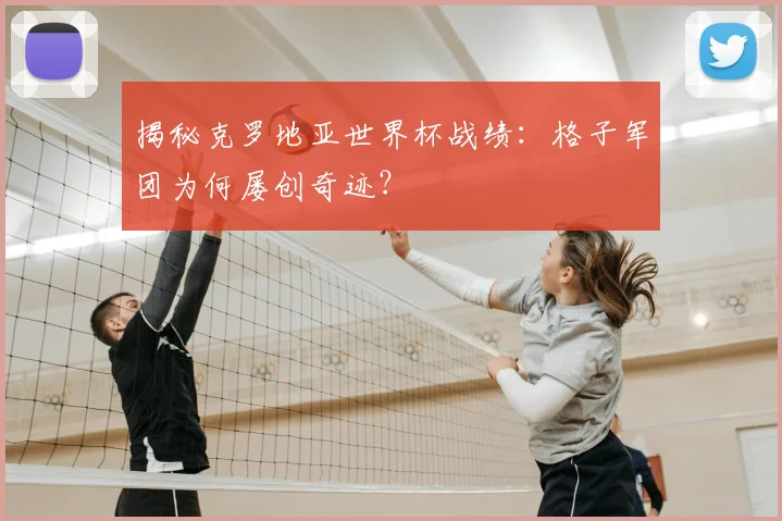 揭秘克罗地亚世界杯战绩：格子军团为何屡创奇迹？