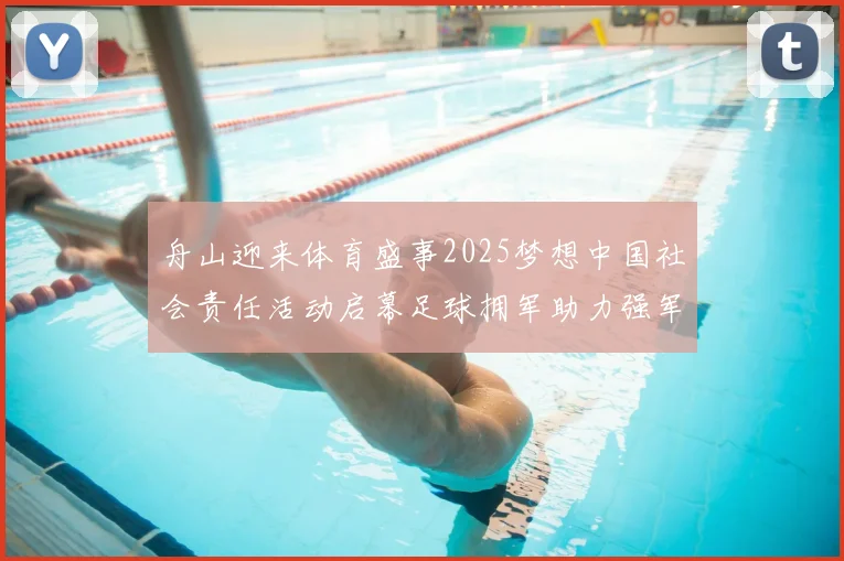 舟山迎来体育盛事2025梦想中国社会责任活动启幕足球拥军助力强军建设